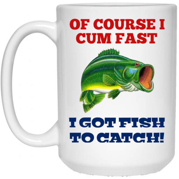 Of Course I Cum Fast I Got Fish To Catch Mug 3