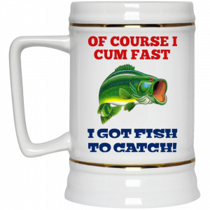 Of Course I Cum Fast I Got Fish To Catch Mug 7