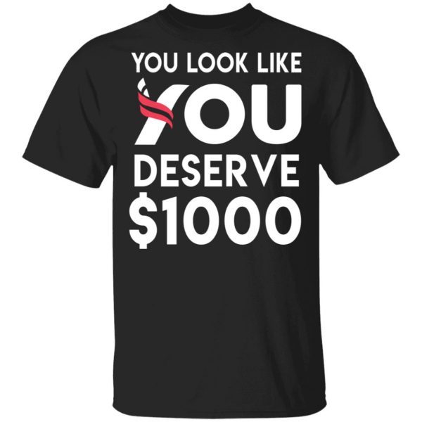 You Look Like You Deserve $1000 T-Shirts, Hoodies, Sweatshirt 1