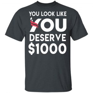 You Look Like You Deserve $1000 T-Shirts, Hoodies, Sweatshirt 14