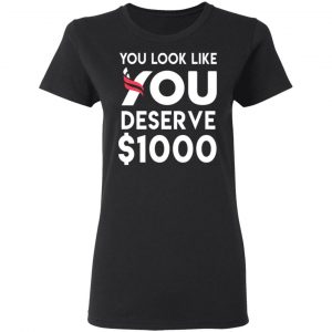 You Look Like You Deserve $1000 T-Shirts, Hoodies, Sweatshirt 17