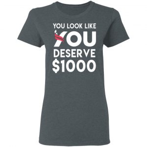 You Look Like You Deserve $1000 T-Shirts, Hoodies, Sweatshirt 18