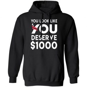 You Look Like You Deserve $1000 T-Shirts, Hoodies, Sweatshirt 22