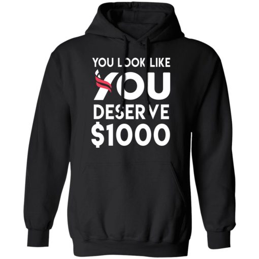 You Look Like You Deserve $1000 T-Shirts, Hoodies, Sweatshirt 4