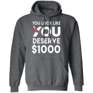 You Look Like You Deserve $1000 T-Shirts, Hoodies, Sweatshirt 24