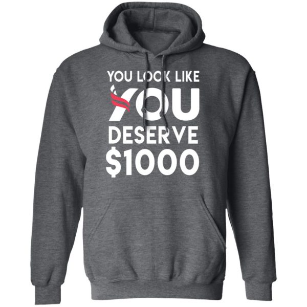 You Look Like You Deserve $1000 T-Shirts, Hoodies, Sweatshirt 12