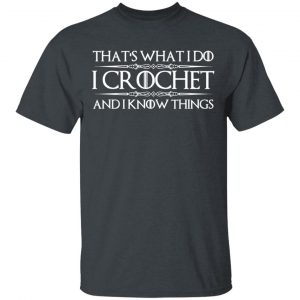 That’s What I Do I Crochet And I Know Things T-Shirts, Hoodies, Sweatshirt 14