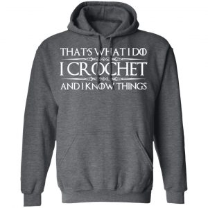 That’s What I Do I Crochet And I Know Things T-Shirts, Hoodies, Sweatshirt 24