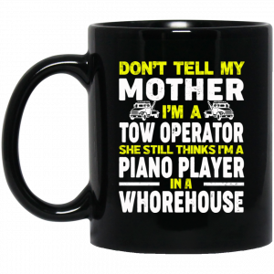 Don’t Tell My Mother I’m A Tow Operator She Still Thinks I’m A Piano Player In A Whorehouse Mug Coffee Mugs