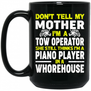Don’t Tell My Mother I’m A Tow Operator She Still Thinks I’m A Piano Player In A Whorehouse Mug Coffee Mugs 2