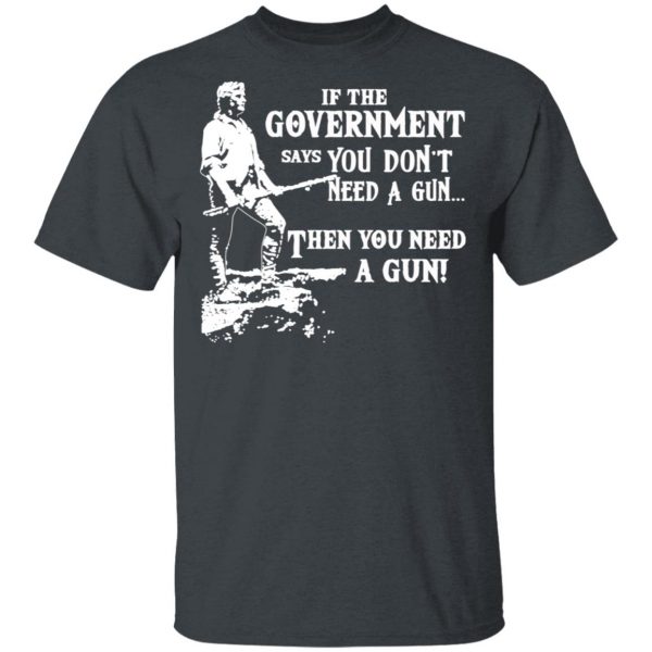 If The Government Says You Don’t Need A Gun … Then You Need A Gun T-Shirts, Hoodies, Sweatshirt 2