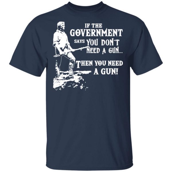 If The Government Says You Don’t Need A Gun … Then You Need A Gun T-Shirts, Hoodies, Sweatshirt 3