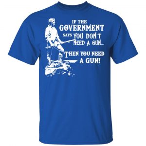 If The Government Says You Don’t Need A Gun … Then You Need A Gun T-Shirts, Hoodies, Sweatshirt 16