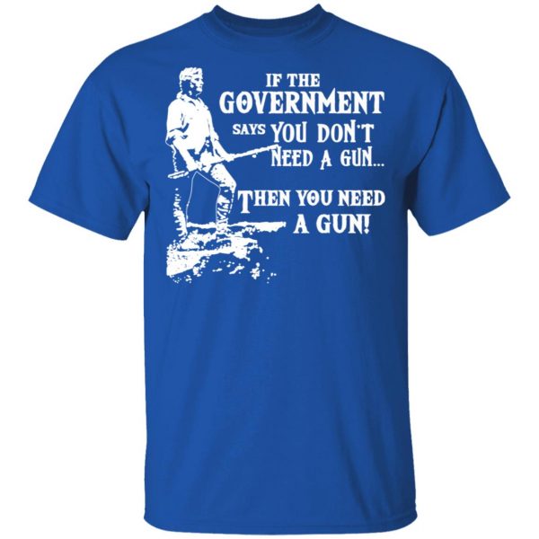 If The Government Says You Don’t Need A Gun … Then You Need A Gun T-Shirts, Hoodies, Sweatshirt 4