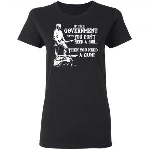 If The Government Says You Don’t Need A Gun … Then You Need A Gun T-Shirts, Hoodies, Sweatshirt 17