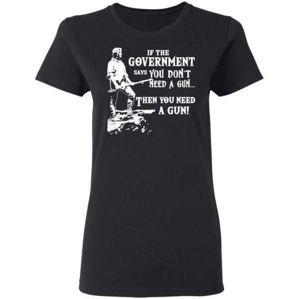 If The Government Says You Don’t Need A Gun … Then You Need A Gun T-Shirts, Hoodies, Sweatshirt 5