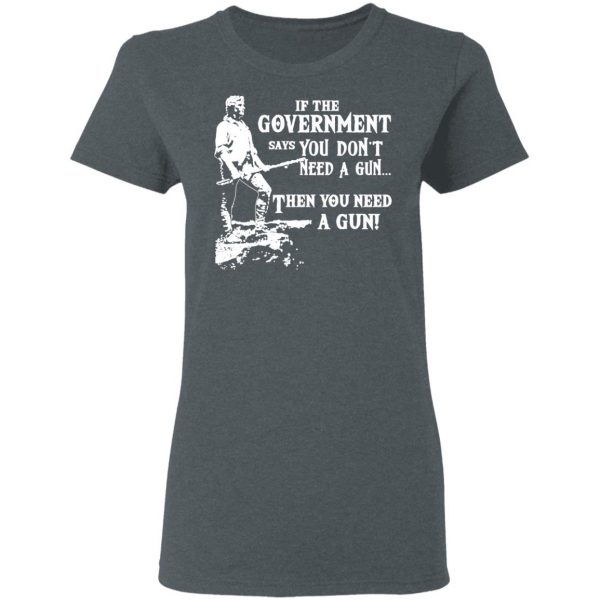 If The Government Says You Don’t Need A Gun … Then You Need A Gun T-Shirts, Hoodies, Sweatshirt 6
