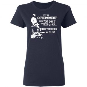 If The Government Says You Don’t Need A Gun … Then You Need A Gun T-Shirts, Hoodies, Sweatshirt 19