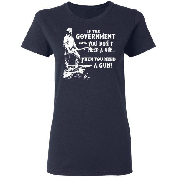 If The Government Says You Don’t Need A Gun … Then You Need A Gun T-Shirts, Hoodies, Sweatshirt 7