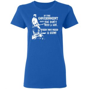 If The Government Says You Don’t Need A Gun … Then You Need A Gun T-Shirts, Hoodies, Sweatshirt 20