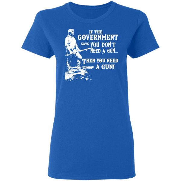 If The Government Says You Don’t Need A Gun … Then You Need A Gun T-Shirts, Hoodies, Sweatshirt 8