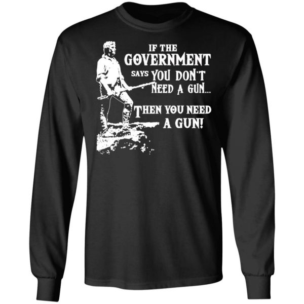 If The Government Says You Don’t Need A Gun … Then You Need A Gun T-Shirts, Hoodies, Sweatshirt 9