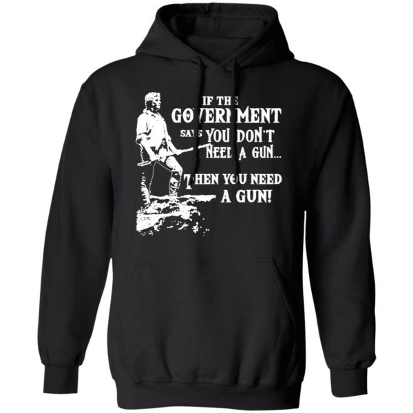 If The Government Says You Don’t Need A Gun … Then You Need A Gun T-Shirts, Hoodies, Sweatshirt 10
