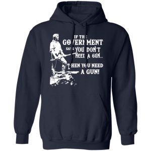 If The Government Says You Don’t Need A Gun … Then You Need A Gun T-Shirts, Hoodies, Sweatshirt 23