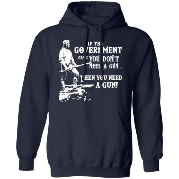 If The Government Says You Don’t Need A Gun … Then You Need A Gun T-Shirts, Hoodies, Sweatshirt 11