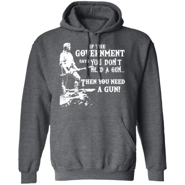 If The Government Says You Don’t Need A Gun … Then You Need A Gun T-Shirts, Hoodies, Sweatshirt 12