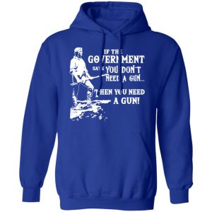 If The Government Says You Don’t Need A Gun … Then You Need A Gun T-Shirts, Hoodies, Sweatshirt 25