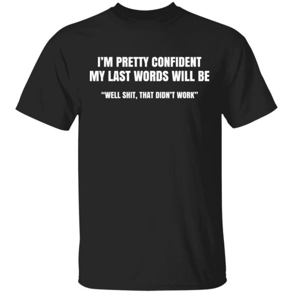 I’m Pretty Confident My Last Words Will Be Well Shit, That Didn’t Work T-Shirts, Hoodies, Sweatshirt 1