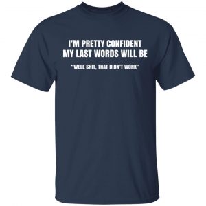 I’m Pretty Confident My Last Words Will Be Well Shit, That Didn’t Work T-Shirts, Hoodies, Sweatshirt 15