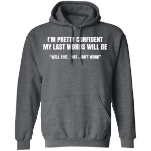 I’m Pretty Confident My Last Words Will Be Well Shit, That Didn’t Work T-Shirts, Hoodies, Sweatshirt 24