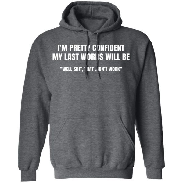 I’m Pretty Confident My Last Words Will Be Well Shit, That Didn’t Work T-Shirts, Hoodies, Sweatshirt 12