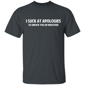 I Suck At Apologies So Unfuck You Or Whatever T-Shirts, Hoodies, Sweatshirt 14