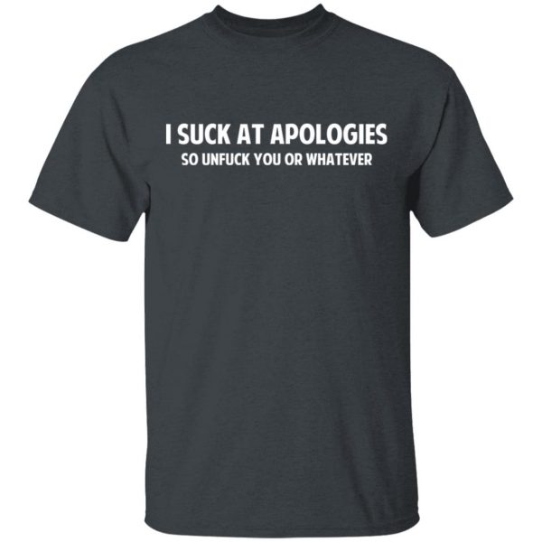 I Suck At Apologies So Unfuck You Or Whatever T-Shirts, Hoodies, Sweatshirt 2