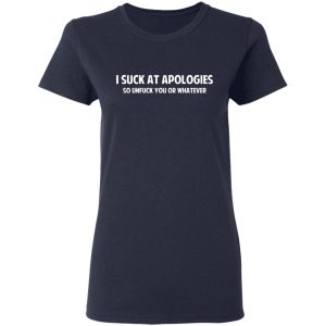 I Suck At Apologies So Unfuck You Or Whatever T-Shirts, Hoodies, Sweatshirt 19