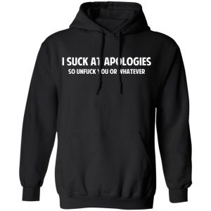 I Suck At Apologies So Unfuck You Or Whatever T-Shirts, Hoodies, Sweatshirt 22