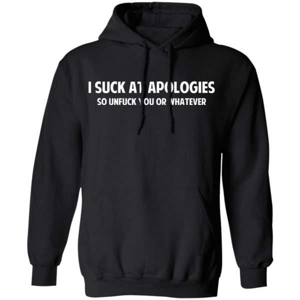 I Suck At Apologies So Unfuck You Or Whatever T-Shirts, Hoodies, Sweatshirt 10