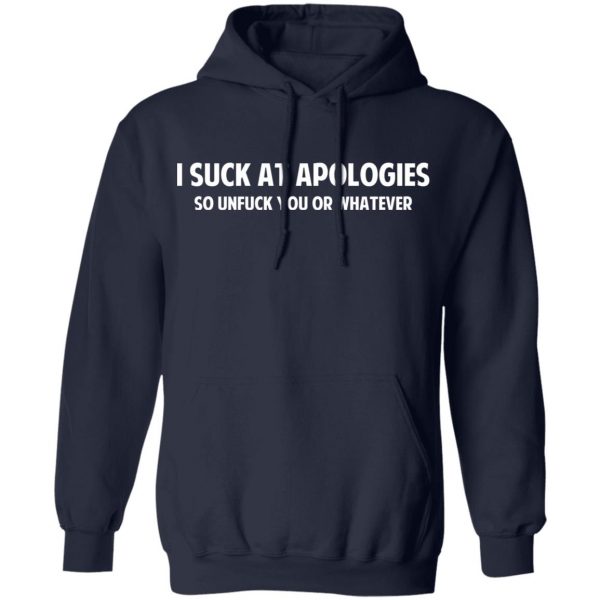 I Suck At Apologies So Unfuck You Or Whatever T-Shirts, Hoodies, Sweatshirt 11