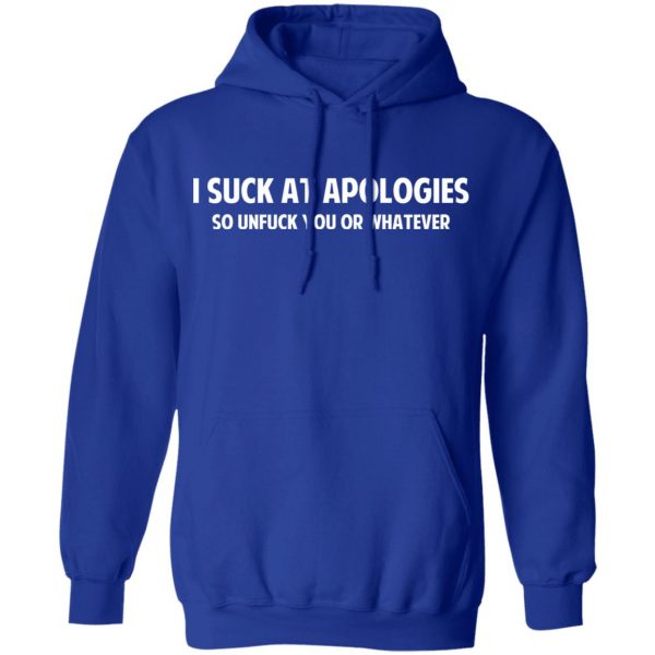 I Suck At Apologies So Unfuck You Or Whatever T-Shirts, Hoodies, Sweatshirt 13
