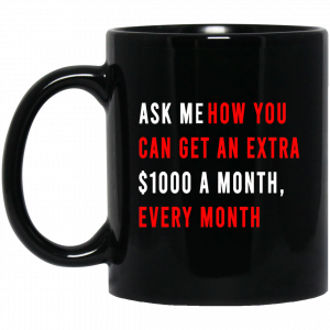 Ask Me How You Can Get An Extra $1000 A Month Every Month Mug Coffee Mugs