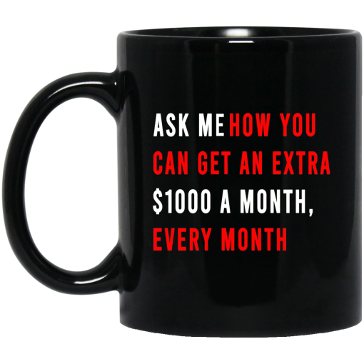 Ask Me How You Can Get An Extra $1000 A Month Every Month Mug 1