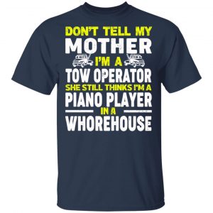 Don’t Tell My Mother I’m A Tow Operator She Still Thinks I’m A Piano Player In A Whorehouse T-Shirts, Hoodies, Sweatshirt 15