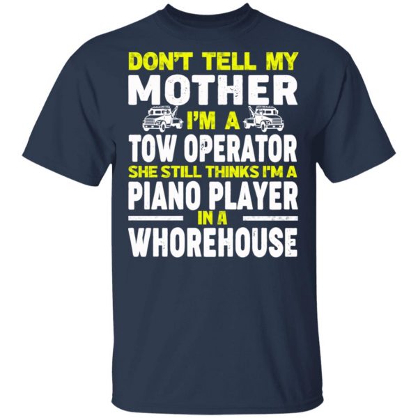 Don’t Tell My Mother I’m A Tow Operator She Still Thinks I’m A Piano Player In A Whorehouse T-Shirts, Hoodies, Sweatshirt 3