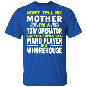 Don’t Tell My Mother I’m A Tow Operator She Still Thinks I’m A Piano Player In A Whorehouse T-Shirts, Hoodies, Sweatshirt 16