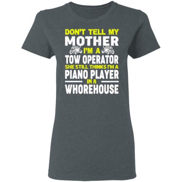 Don’t Tell My Mother I’m A Tow Operator She Still Thinks I’m A Piano Player In A Whorehouse T-Shirts, Hoodies, Sweatshirt 6