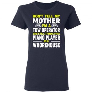 Don’t Tell My Mother I’m A Tow Operator She Still Thinks I’m A Piano Player In A Whorehouse T-Shirts, Hoodies, Sweatshirt 19