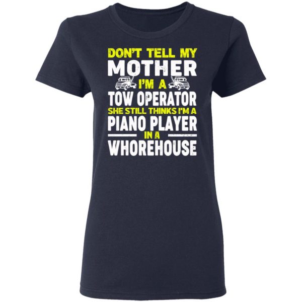 Don’t Tell My Mother I’m A Tow Operator She Still Thinks I’m A Piano Player In A Whorehouse T-Shirts, Hoodies, Sweatshirt 7